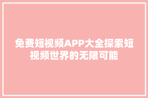 免费短视频APP大全探索短视频世界的无限可能