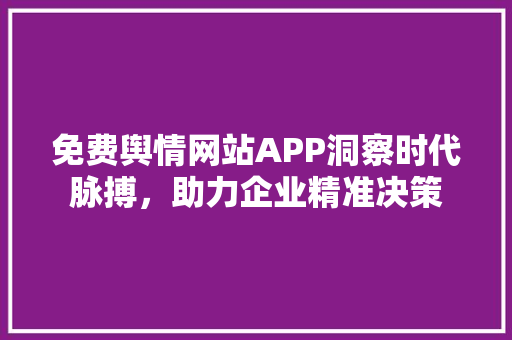 免费舆情网站APP洞察时代脉搏，助力企业精准决策