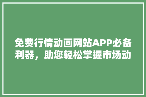 免费行情动画网站APP必备利器，助您轻松掌握市场动态