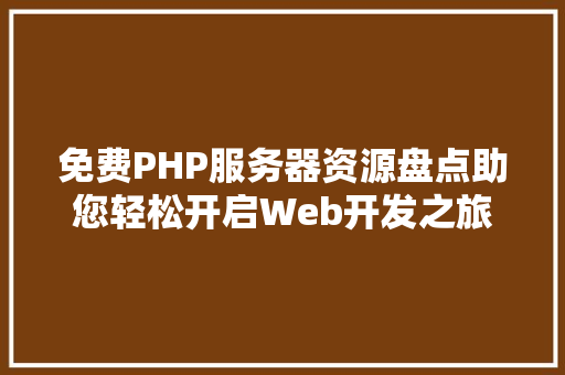免费PHP服务器资源盘点助您轻松开启Web开发之旅