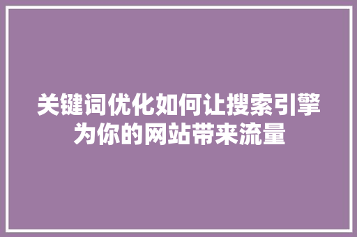 关键词优化如何让搜索引擎为你的网站带来流量