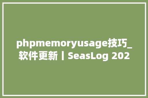 phpmemoryusage技巧_软件更新丨SeasLog 202 大年夜版本宣告自动记录 PHP 慢方法 TopN