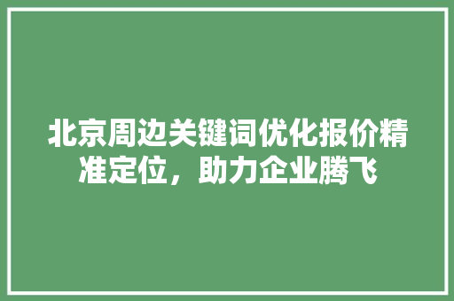 北京周边关键词优化报价精准定位，助力企业腾飞