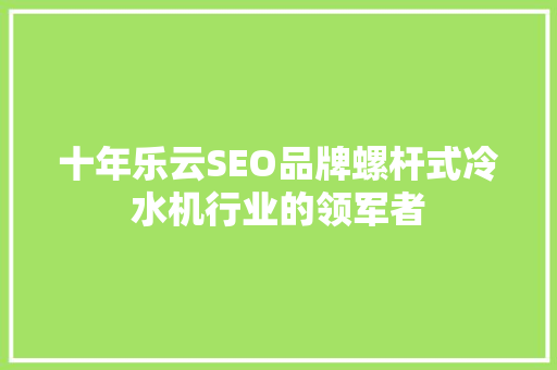 十年乐云SEO品牌螺杆式冷水机行业的领军者