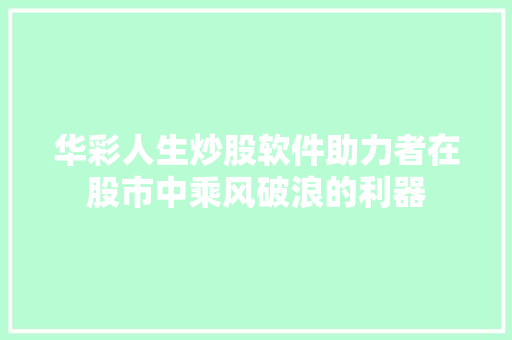 华彩人生炒股软件助力者在股市中乘风破浪的利器