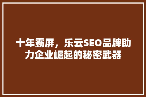 十年霸屏，乐云SEO品牌助力企业崛起的秘密武器