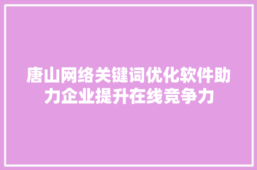 唐山网络关键词优化软件助力企业提升在线竞争力
