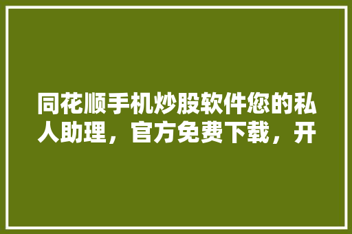 同花顺手机炒股软件您的私人助理，官方免费下载，开启财富之门