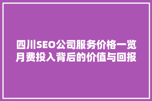 四川SEO公司服务价格一览月费投入背后的价值与回报