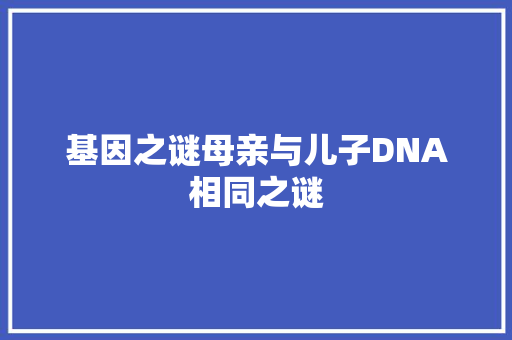 基因之谜母亲与儿子DNA相同之谜