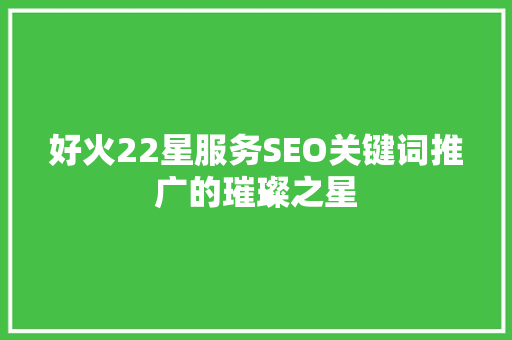 好火22星服务SEO关键词推广的璀璨之星