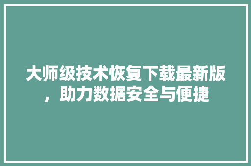 大师级技术恢复下载最新版，助力数据安全与便捷