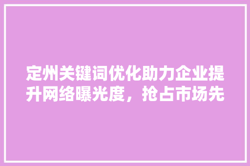 定州关键词优化助力企业提升网络曝光度，抢占市场先机