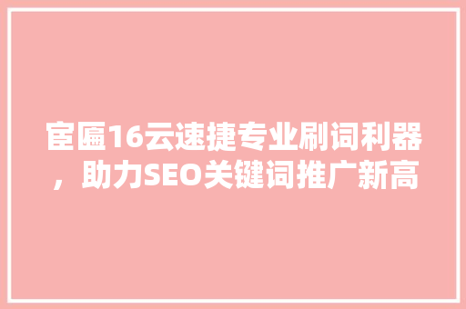 宦匾16云速捷专业刷词利器，助力SEO关键词推广新高度