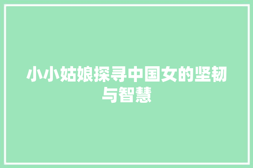 小小姑娘探寻中国女的坚韧与智慧