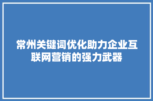 常州关键词优化助力企业互联网营销的强力武器