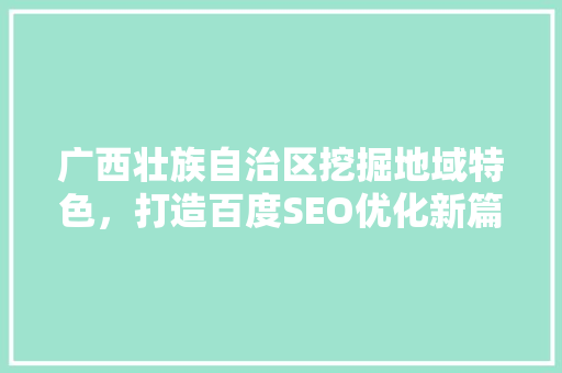 广西壮族自治区挖掘地域特色，打造百度SEO优化新篇章