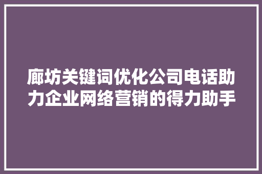 廊坊关键词优化公司电话助力企业网络营销的得力助手