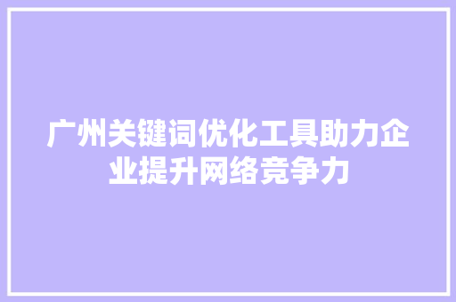 广州关键词优化工具助力企业提升网络竞争力