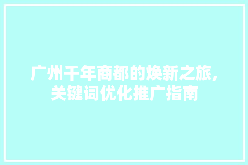 广州千年商都的焕新之旅,关键词优化推广指南