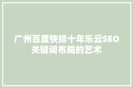 广州百度快排十年乐云SEO关键词布局的艺术