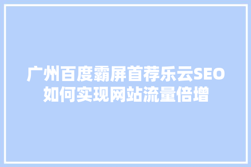 广州百度霸屏首荐乐云SEO如何实现网站流量倍增