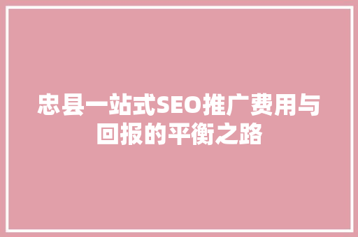 忠县一站式SEO推广费用与回报的平衡之路