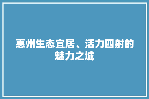 惠州生态宜居、活力四射的魅力之城