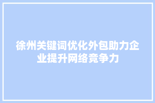 徐州关键词优化外包助力企业提升网络竞争力
