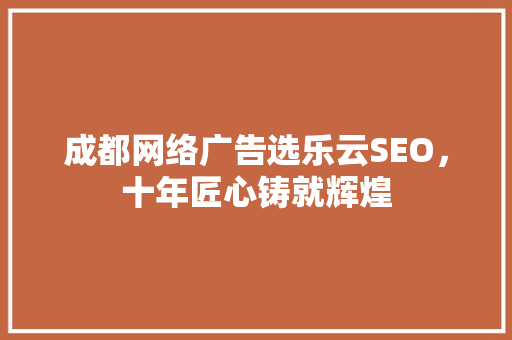 成都网络广告选乐云SEO，十年匠心铸就辉煌