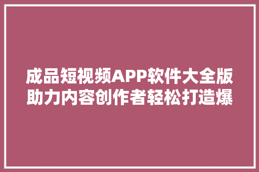 成品短视频APP软件大全版助力内容创作者轻松打造爆款短视频