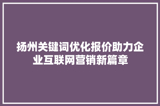 扬州关键词优化报价助力企业互联网营销新篇章
