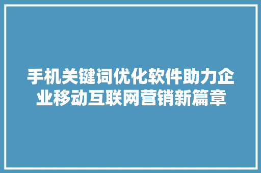 手机关键词优化软件助力企业移动互联网营销新篇章