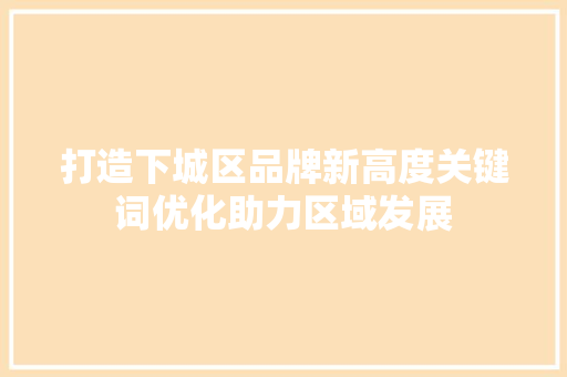 打造下城区品牌新高度关键词优化助力区域发展