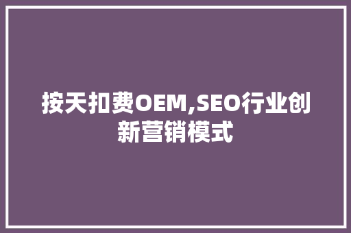 按天扣费OEM,SEO行业创新营销模式