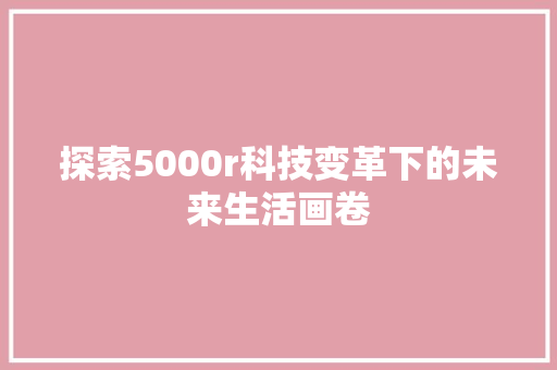 探索5000r科技变革下的未来生活画卷