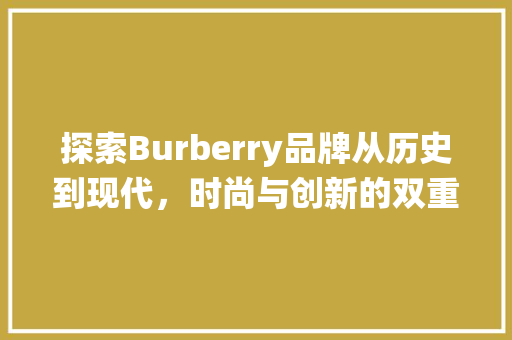 探索Burberry品牌从历史到现代，时尚与创新的双重演绎