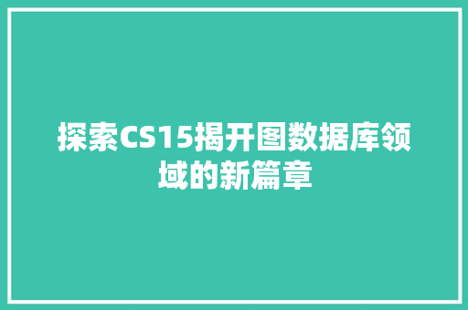探索CS15揭开图数据库领域的新篇章