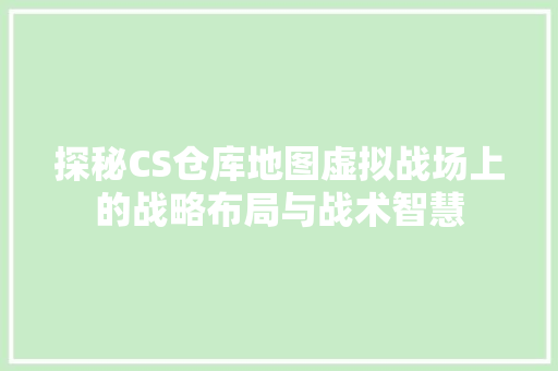 探秘CS仓库地图虚拟战场上的战略布局与战术智慧