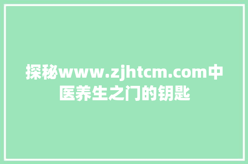 探秘www.zjhtcm.com中医养生之门的钥匙
