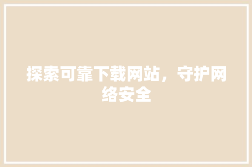 探索可靠下载网站，守护网络安全