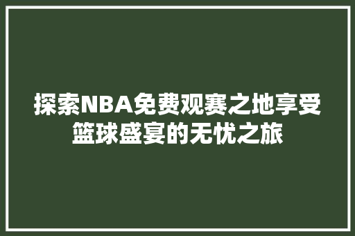 探索NBA免费观赛之地享受篮球盛宴的无忧之旅