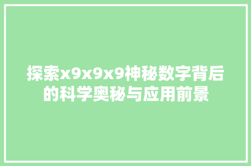 探索x9x9x9神秘数字背后的科学奥秘与应用前景