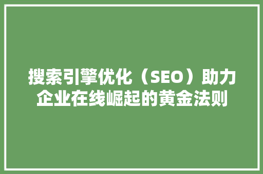 搜索引擎优化（SEO）助力企业在线崛起的黄金法则