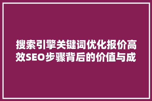搜索引擎关键词优化报价高效SEO步骤背后的价值与成本