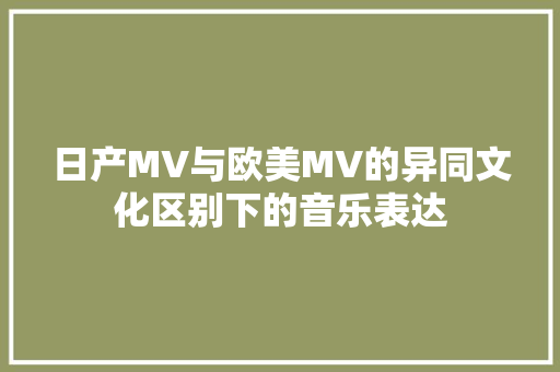 日产MV与欧美MV的异同文化区别下的音乐表达