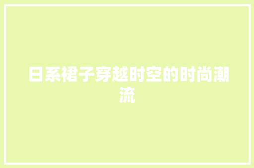 日系裙子穿越时空的时尚潮流