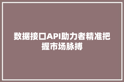 数据接口API助力者精准把握市场脉搏