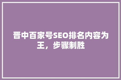 晋中百家号SEO排名内容为王，步骤制胜