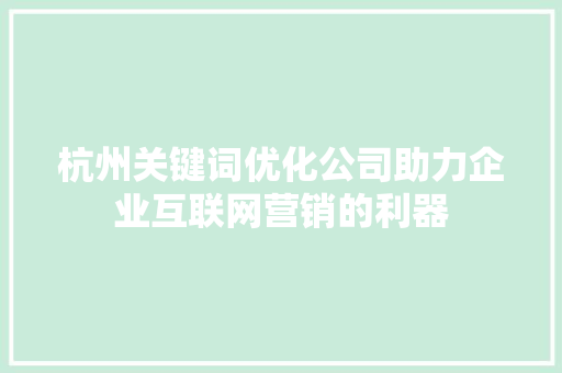 杭州关键词优化公司助力企业互联网营销的利器